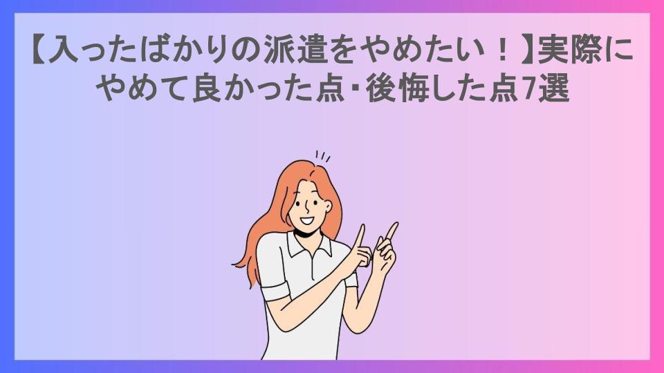 【入ったばかりの派遣をやめたい！】実際にやめて良かった点・後悔した点7選